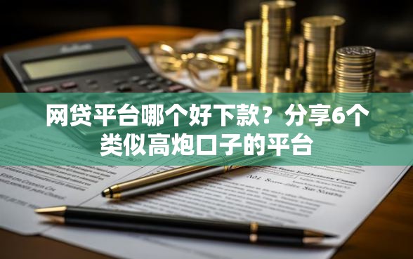 网贷平台哪个好下款?分享6个类似高炮口子的平台 网贷平台哪个好下款?分享6个类似高炮口子的平台