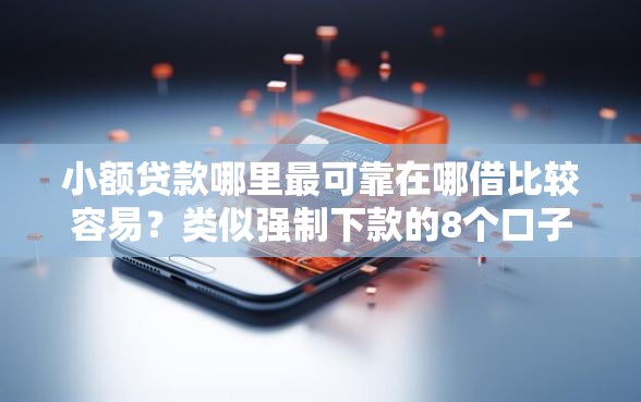 小额贷款哪里最可靠在哪借比较容易?类似强制下款的8个口子参考 小额贷款哪里最可靠在哪借比较容易?类似强制下款的8个口子参考