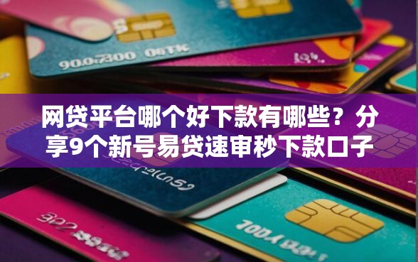 网贷平台哪个好下款有哪些？分享9个新号易贷速审秒下款口子