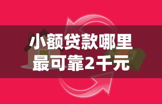 小额贷款哪里最可靠2千元无门槛本月借款平台力荐！分享小额网贷口子2千元无门槛借款