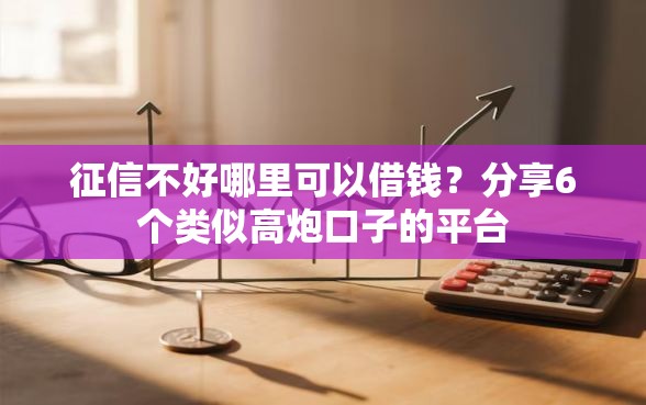 征信不好哪里可以借钱？分享6个类似高炮口子的平台