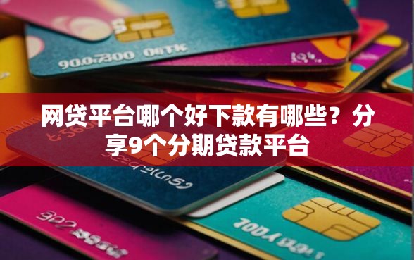 网贷平台哪个好下款有哪些？分享9个分期贷款平台