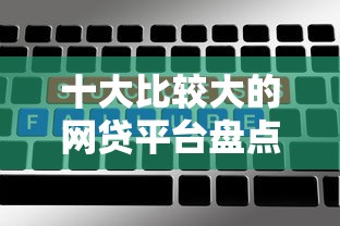 十大比较大的网贷平台盘点，解决正规借款平台有哪些的问题