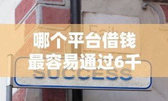 哪个平台借钱最容易通过6千元无门槛本月借款平台力荐！分享小额网贷口子6千元无门槛借款