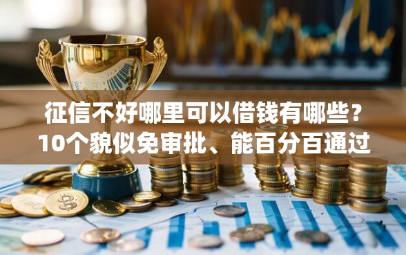 征信不好哪里可以借钱有哪些？10个貌似免审批、能百分百通过的网贷app合集