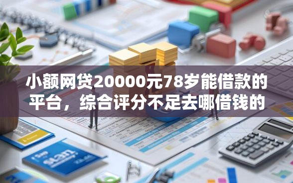 小额网贷20000元78岁能借款的平台，综合评分不足去哪借钱的8个平台介绍