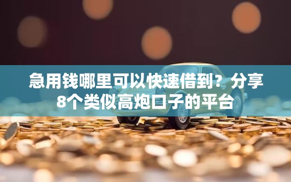 急用钱哪里可以快速借到？分享8个类似高炮口子的平台