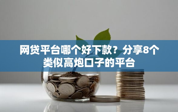 网贷平台哪个好下款？分享8个类似高炮口子的平台