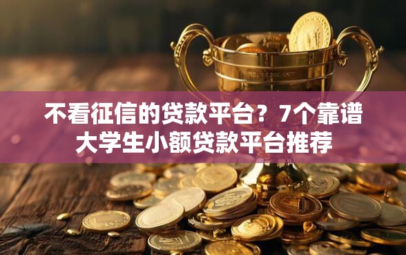 不看征信的贷款平台？7个靠谱大学生小额贷款平台推荐