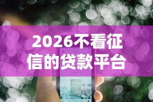 2026不看征信的贷款平台,差1000元就选这6个平台 2026不看征信的贷款平台,差1000元就选这6个平台