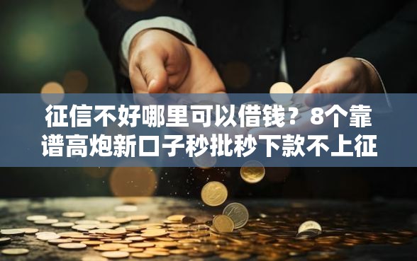征信不好哪里可以借钱？8个靠谱高炮新口子秒批秒下款不上征信不用还的推荐