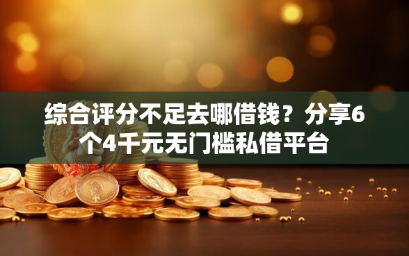 综合评分不足去哪借钱?分享6个4千元无门槛私借平台 综合评分不足去哪借钱?分享6个4千元无门槛私借平台
