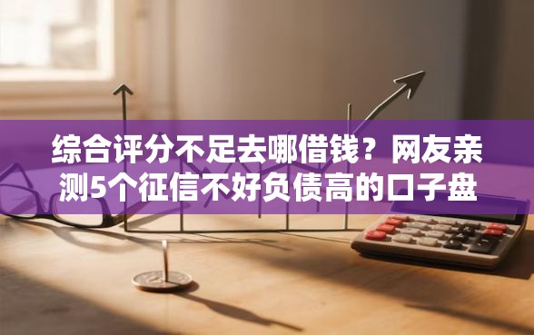 综合评分不足去哪借钱？网友亲测5个征信不好负债高的口子盘点