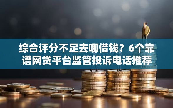 综合评分不足去哪借钱?6个靠谱网贷平台监管投诉电话推荐 综合评分不足去哪借钱?6个靠谱网贷平台监管投诉电话推荐