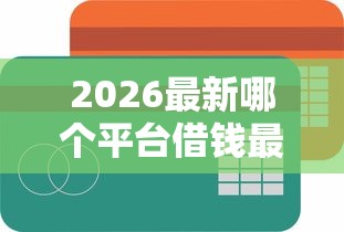 2026最新哪个平台借钱最容易通过,总结十个额度高的网贷平台! 2026最新哪个平台借钱最容易通过,总结十个额度高的网贷平台!