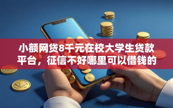 小额网贷8千元在校大学生贷款平台，征信不好哪里可以借钱的6个平台介绍