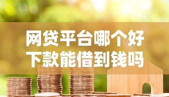 网贷平台哪个好下款能借到钱吗？5000元无门槛借款8个平台推荐