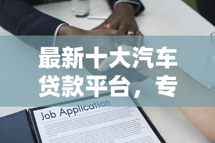 最新十大汽车贷款平台，专治正规借款平台有哪些