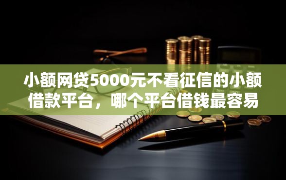 小额网贷5000元不看征信的小额借款平台，哪个平台借钱最容易通过的7个平台介绍