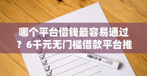 哪个平台借钱最容易通过?6千元无门槛借款平台推荐,6个信用好的贷款平台盘点 哪个平台借钱最容易通过?6千元无门槛借款平台推荐,6个信用好的贷款平台盘点