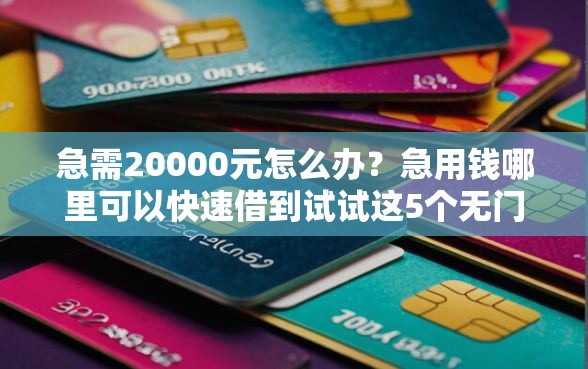 急需20000元怎么办？急用钱哪里可以快速借到试试这5个无门槛平台