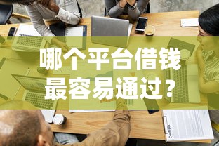 哪个平台借钱最容易通过?看看这7个借钱的平台100%能借到18周岁怎么样 哪个平台借钱最容易通过?看看这7个借钱的平台100%能借到18周岁怎么样