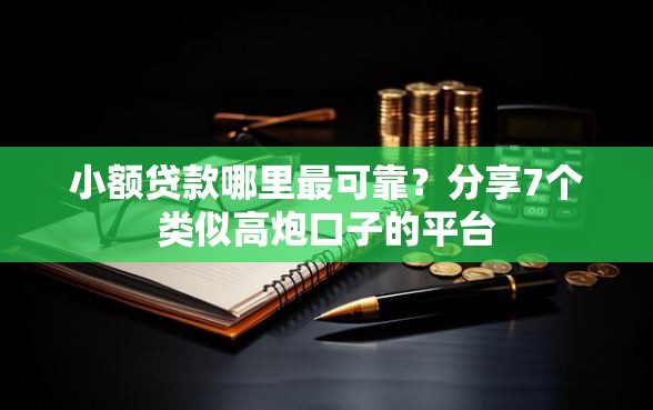 小额贷款哪里最可靠？分享7个类似高炮口子的平台