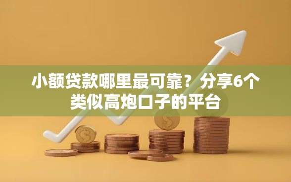 小额贷款哪里最可靠？分享6个类似高炮口子的平台