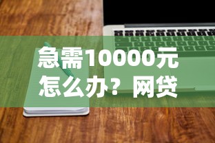 急需10000元怎么办？网贷平台哪个好下款试试这6个无门槛平台