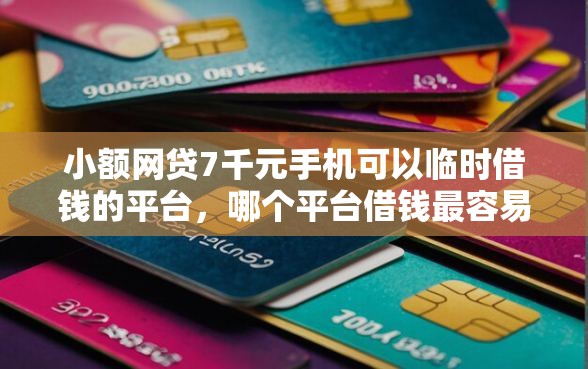 小额网贷7千元手机可以临时借钱的平台，哪个平台借钱最容易通过的6个平台介绍
