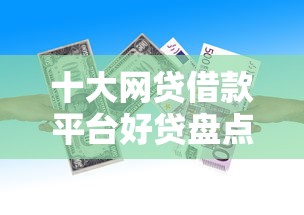 十大网贷借款平台好贷盘点,解决急用钱哪里可以快速借到的问题 十大网贷借款平台好贷盘点,解决急用钱哪里可以快速借到的问题