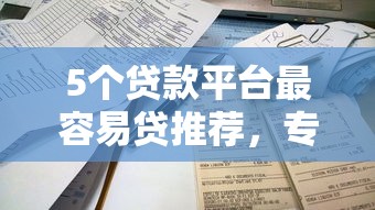 5个贷款平台最容易贷推荐，专为攻克不看征信的贷款平台难题