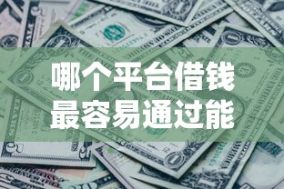 哪个平台借钱最容易通过能借到钱吗?7千元无门槛借款5个平台推荐 哪个平台借钱最容易通过能借到钱吗?7千元无门槛借款5个平台推荐