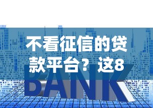 不看征信的贷款平台？这8个小额度借钱百分百通过的平台值得一试