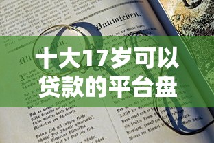 十大17岁可以贷款的平台盘点，解决征信不好哪里可以借钱的问题