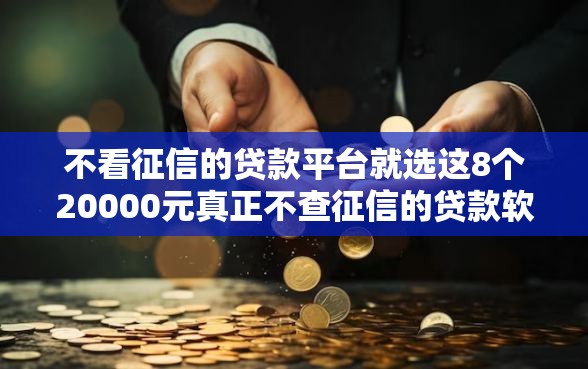 不看征信的贷款平台就选这8个20000元真正不查征信的贷款软件 不看征信的贷款平台就选这8个20000元真正不查征信的贷款软件