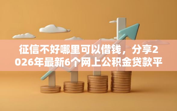 征信不好哪里可以借钱，分享2026年最新6个网上公积金贷款平台