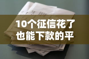 10个征信花了也能下款的平台推荐，专为攻克不看征信的贷款平台难题