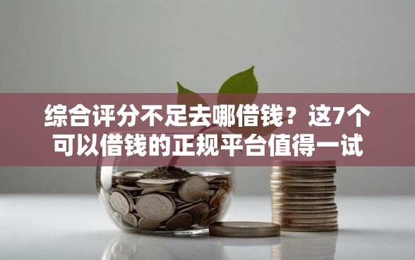 综合评分不足去哪借钱?这7个可以借钱的正规平台值得一试 综合评分不足去哪借钱?这7个可以借钱的正规平台值得一试
