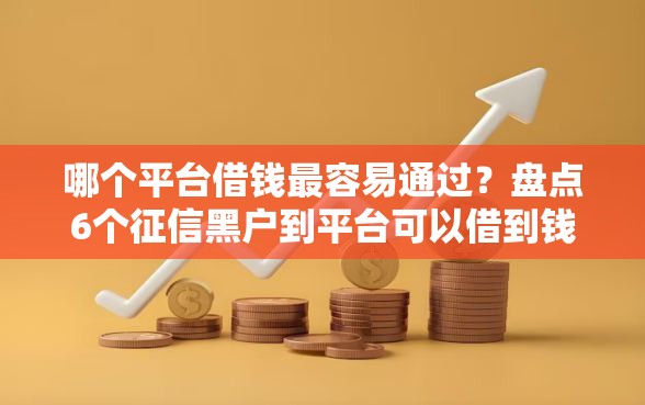 哪个平台借钱最容易通过？盘点6个征信黑户到平台可以借到钱给你参考