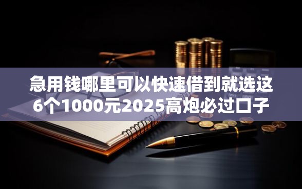 急用钱哪里可以快速借到就选这6个1000元2025高炮必过口子秒下款 急用钱哪里可以快速借到就选这6个1000元2025高炮必过口子秒下款