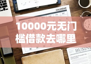 10000元无门槛借款去哪里？网贷平台哪个好下款看这7个平台