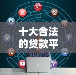 十大合法的贷款平台盘点，解决不看征信的贷款平台的问题