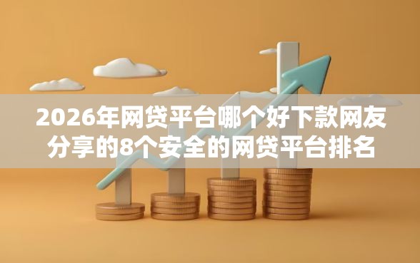 2026年网贷平台哪个好下款网友分享的8个安全的网贷平台排名不分先后我觉得不错！