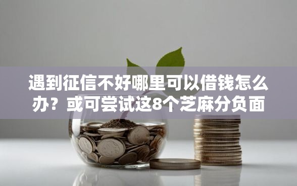 遇到征信不好哪里可以借钱怎么办?或可尝试这8个芝麻分负面借款的软件 遇到征信不好哪里可以借钱怎么办?或可尝试这8个芝麻分负面借款的软件