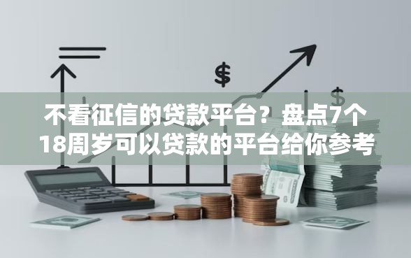 不看征信的贷款平台?盘点7个18周岁可以贷款的平台给你参考 不看征信的贷款平台?盘点7个18周岁可以贷款的平台给你参考
