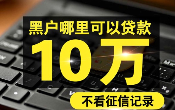 黑户哪里可以贷款10万不看征信记录的