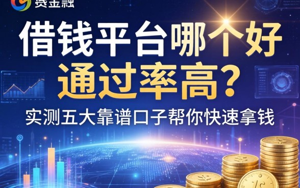借钱平台哪个好通过率高？实测五大靠谱口子帮你快速拿钱