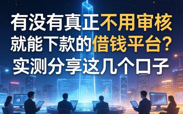 有没有真正不用审核就能下款的借钱平台？实测分享这几个口子