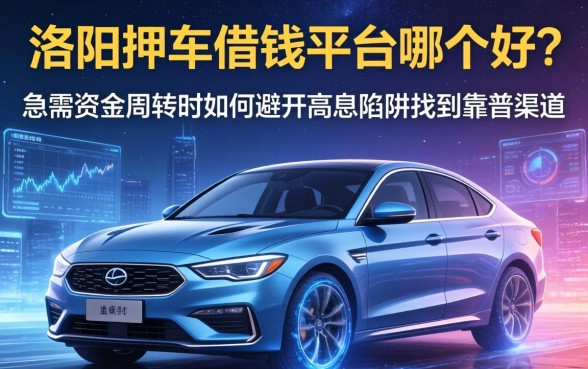 洛阳押车借钱平台哪个好？急需资金周转时如何避开高息陷阱找到靠谱渠道？